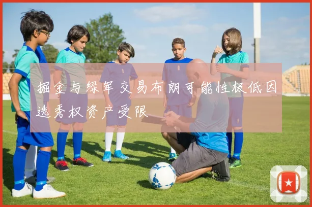 掘金与绿军交易布朗可能性极低因选秀权资产受限