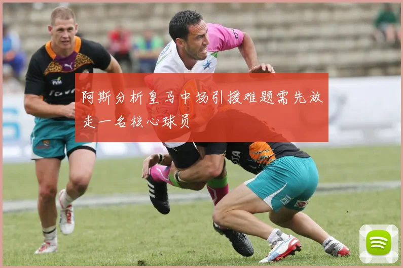 阿斯分析皇马中场引援难题需先放走一名核心球员