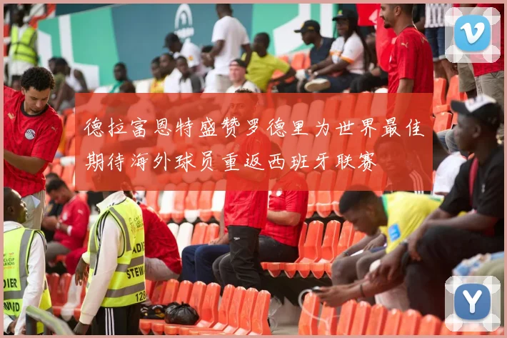 德拉富恩特盛赞罗德里为世界最佳期待海外球员重返西班牙联赛
