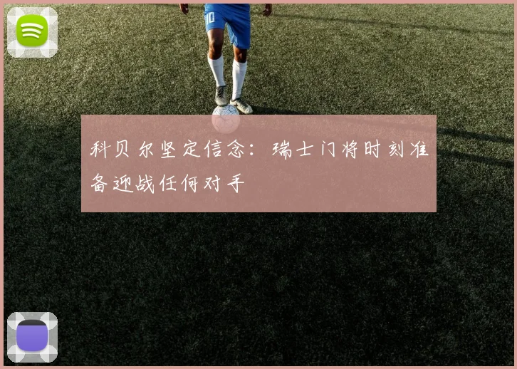 科贝尔坚定信念：瑞士门将时刻准备迎战任何对手