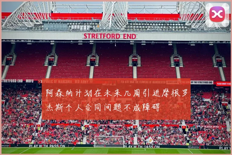 阿森纳计划在未来几周引进摩根罗杰斯个人合同问题不成障碍