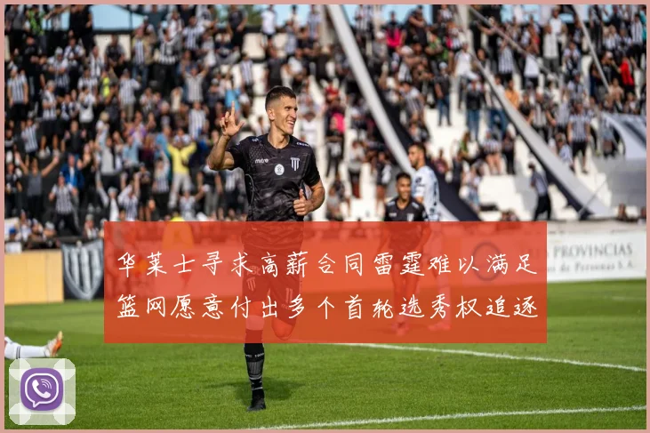 华莱士寻求高薪合同雷霆难以满足篮网愿意付出多个首轮选秀权追逐