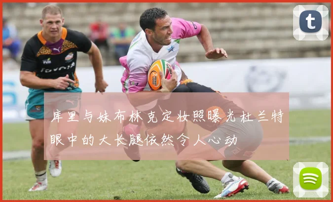 库里与妹布林克定妆照曝光杜兰特眼中的大长腿依然令人心动