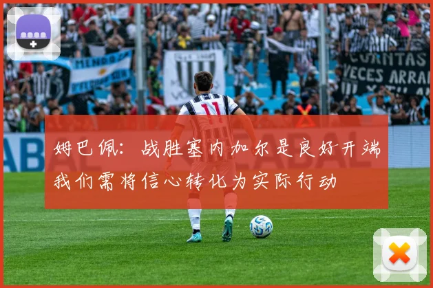 姆巴佩：战胜塞内加尔是良好开端我们需将信心转化为实际行动