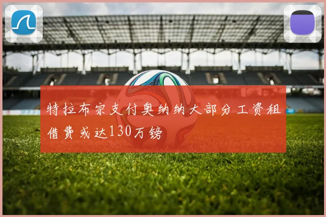 特拉布宗支付奥纳纳大部分工资租借费或达130万镑