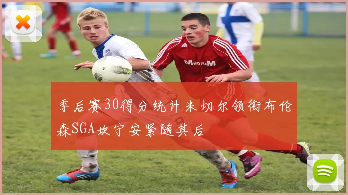 季后赛30得分统计米切尔领衔布伦森SGA坎宁安紧随其后