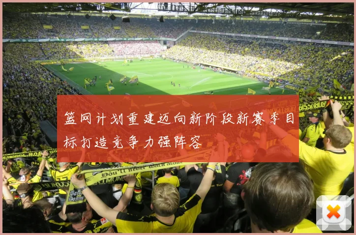 篮网计划重建迈向新阶段新赛季目标打造竞争力强阵容