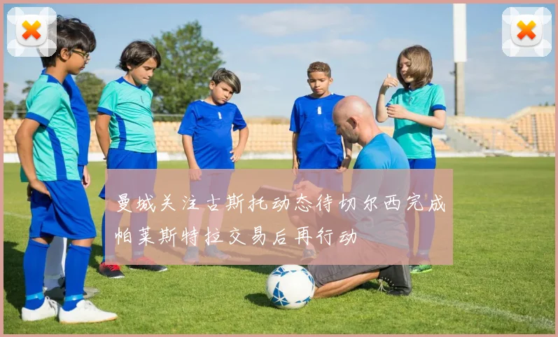 曼城关注古斯托动态待切尔西完成帕莱斯特拉交易后再行动